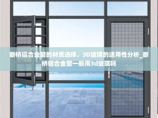 断桥铝合金窗的材质选择，3D玻璃的适用性分析_断桥铝合金窗一般用3d玻璃吗