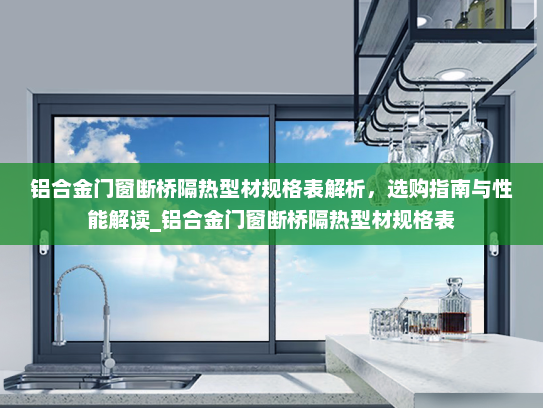铝合金门窗断桥隔热型材规格表解析，选购指南与性能解读_铝合金门窗断桥隔热型材规格表