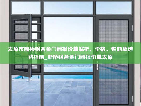 太原市断桥铝合金门窗报价单解析，价格、性能及选购指南_断桥铝合金门窗报价单太原