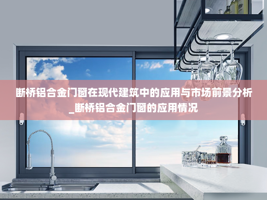 断桥铝合金门窗在现代建筑中的应用与市场前景分析_断桥铝合金门窗的应用情况