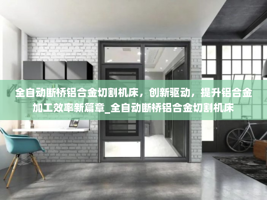 全自动断桥铝合金切割机床，创新驱动，提升铝合金加工效率新篇章_全自动断桥铝合金切割机床