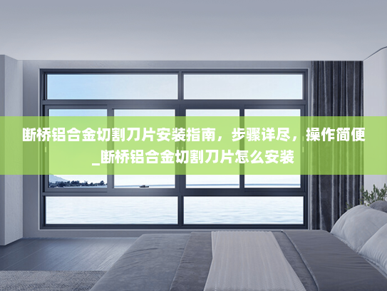 断桥铝合金切割刀片安装指南，步骤详尽，操作简便_断桥铝合金切割刀片怎么安装