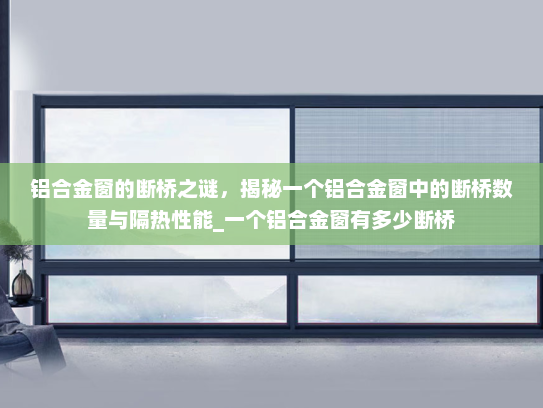 铝合金窗的断桥之谜，揭秘一个铝合金窗中的断桥数量与隔热性能_一个铝合金窗有多少断桥