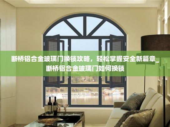 断桥铝合金玻璃门换锁攻略,轻松掌握安全新篇章_断桥铝合金玻璃门如何换锁 断桥铝合金玻璃门换锁攻略,轻松掌握安全新篇章_断桥铝合金玻璃门如何换锁
