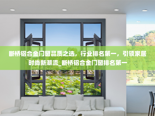 断桥铝合金门窗品质之选，行业排名第一，引领家居时尚新潮流_断桥铝合金门窗排名第一