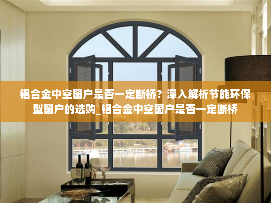 铝合金中空窗户是否一定断桥？深入解析节能环保型窗户的选购_铝合金中空窗户是否一定断桥
