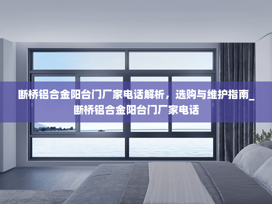 断桥铝合金阳台门厂家电话解析，选购与维护指南_断桥铝合金阳台门厂家电话