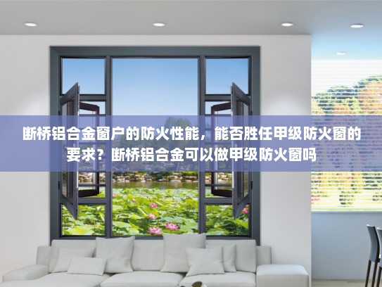 断桥铝合金窗户的防火性能，能否胜任甲级防火窗的要求？断桥铝合金可以做甲级防火窗吗