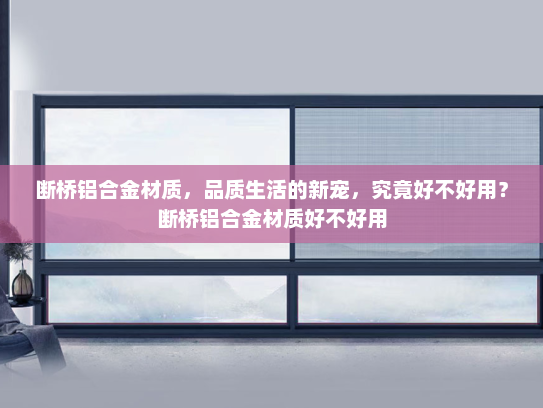 断桥铝合金材质，品质生活的新宠，究竟好不好用？断桥铝合金材质好不好用