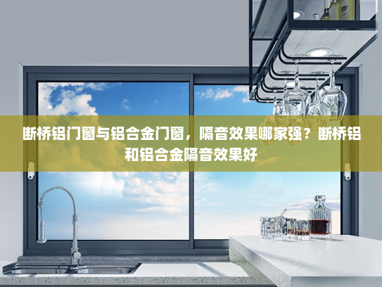 断桥铝门窗与铝合金门窗，隔音效果哪家强？断桥铝和铝合金隔音效果好