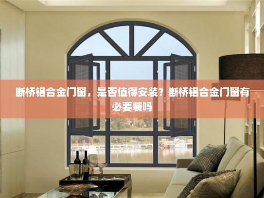 断桥铝合金门窗，是否值得安装？断桥铝合金门窗有必要装吗