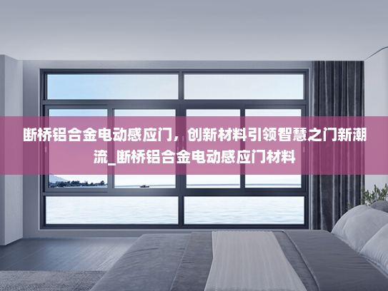 断桥铝合金电动感应门，创新材料引领智慧之门新潮流_断桥铝合金电动感应门材料