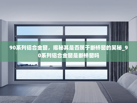 90系列铝合金窗，揭秘其是否属于断桥窗的奥秘_90系列铝合金窗是断桥窗吗