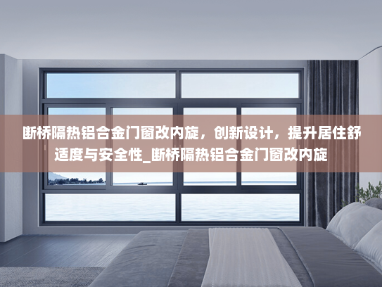 断桥隔热铝合金门窗改内旋，创新设计，提升居住舒适度与安全性_断桥隔热铝合金门窗改内旋