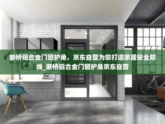 断桥铝合金门窗护角，京东自营为您打造家居安全防线_断桥铝合金门窗护角京东自营