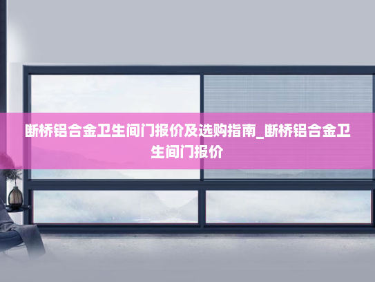 断桥铝合金卫生间门报价及选购指南_断桥铝合金卫生间门报价