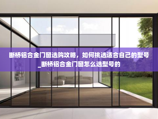 断桥铝合金门窗选购攻略，如何挑选适合自己的型号_断桥铝合金门窗怎么选型号的