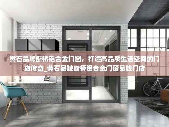黄石品牌断桥铝合金门窗，打造高品质生活空间的门店传奇_黄石品牌断桥铝合金门窗品牌门店