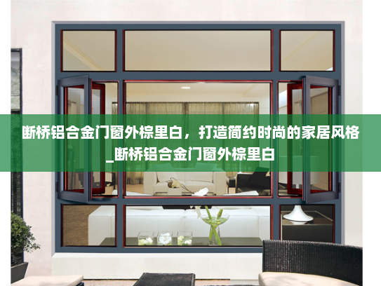 断桥铝合金门窗外棕里白，打造简约时尚的家居风格_断桥铝合金门窗外棕里白