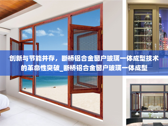 创新与节能并存，断桥铝合金窗户玻璃一体成型技术的革命性突破_断桥铝合金窗户玻璃一体成型