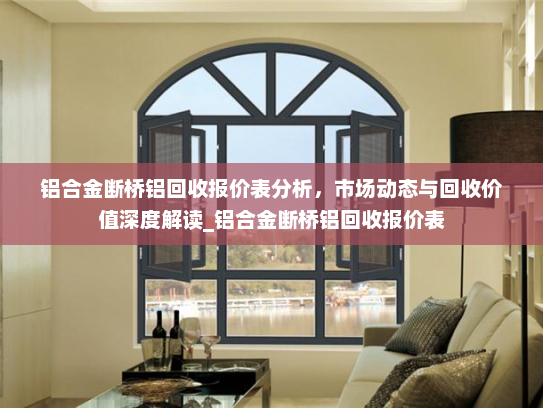 铝合金断桥铝回收报价表分析，市场动态与回收价值深度解读_铝合金断桥铝回收报价表