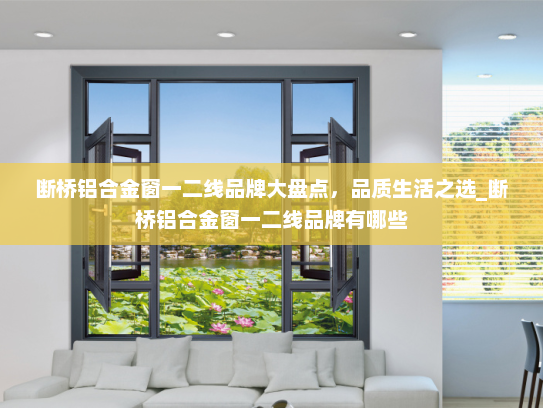 断桥铝合金窗一二线品牌大盘点，品质生活之选_断桥铝合金窗一二线品牌有哪些