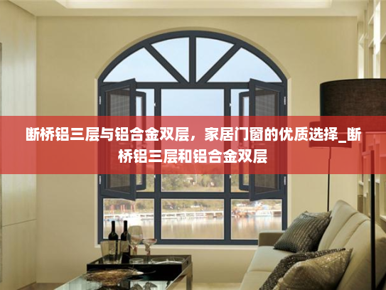 断桥铝三层与铝合金双层，家居门窗的优质选择_断桥铝三层和铝合金双层