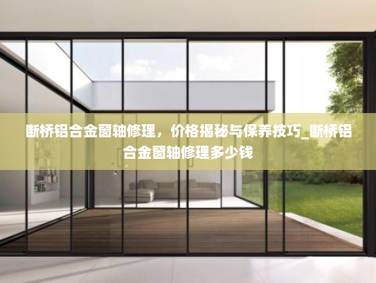 断桥铝合金窗轴修理，价格揭秘与保养技巧_断桥铝合金窗轴修理多少钱