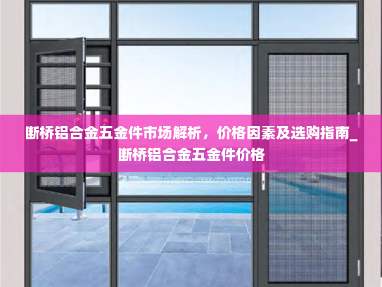 断桥铝合金五金件市场解析，价格因素及选购指南_断桥铝合金五金件价格