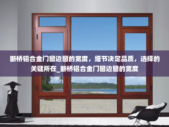 断桥铝合金门窗边窗的宽度，细节决定品质，选择的关键所在_断桥铝合金门窗边窗的宽度