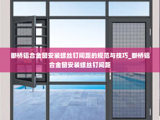 断桥铝合金窗安装螺丝钉间距的规范与技巧_断桥铝合金窗安装螺丝钉间距