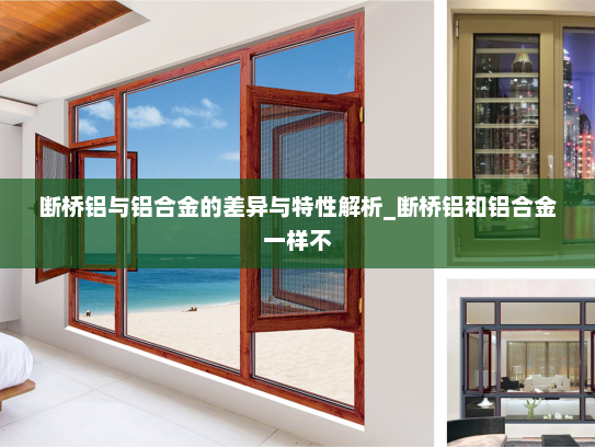 断桥铝与铝合金的差异与特性解析_断桥铝和铝合金一样不