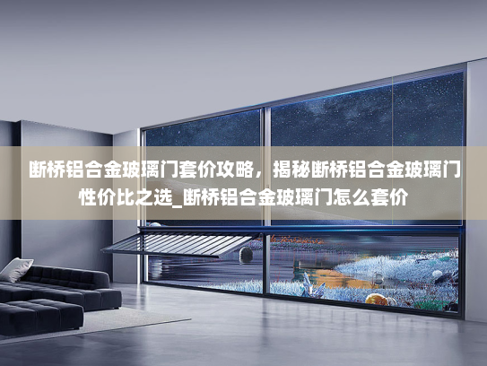 断桥铝合金玻璃门套价攻略，揭秘断桥铝合金玻璃门性价比之选_断桥铝合金玻璃门怎么套价