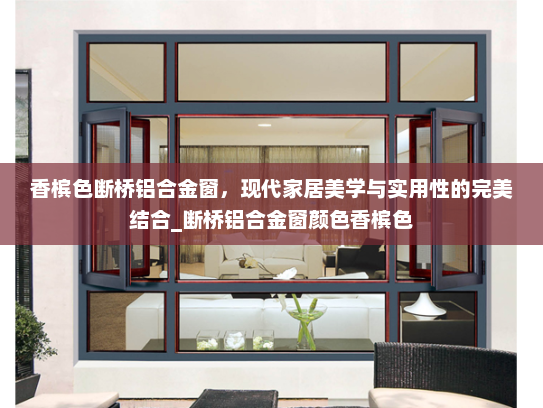 香槟色断桥铝合金窗，现代家居美学与实用性的完美结合_断桥铝合金窗颜色香槟色