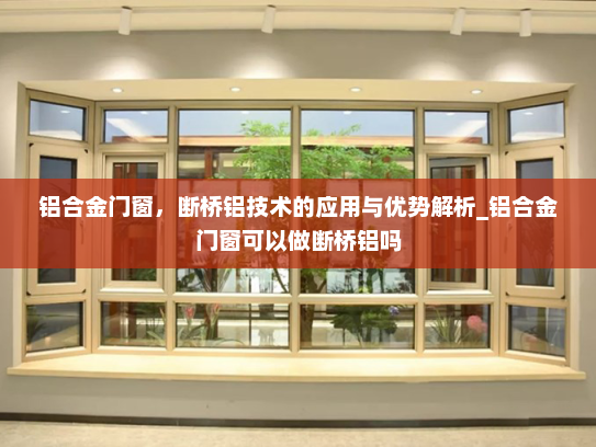 铝合金门窗,断桥铝技术的应用与优势解析_铝合金门窗可以做断桥铝吗 铝合金门窗,断桥铝技术的应用与优势解析_铝合金门窗可以做断桥铝吗