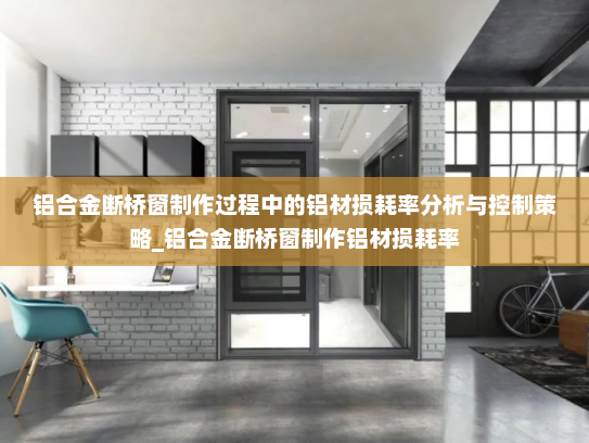 铝合金断桥窗制作过程中的铝材损耗率分析与控制策略_铝合金断桥窗制作铝材损耗率