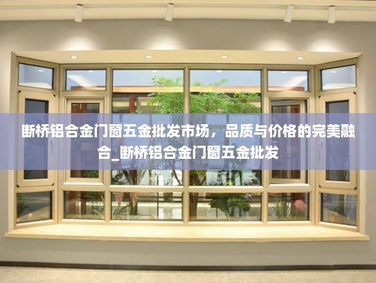 断桥铝合金门窗五金批发市场，品质与价格的完美融合_断桥铝合金门窗五金批发