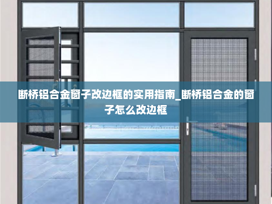 断桥铝合金窗子改边框的实用指南_断桥铝合金的窗子怎么改边框