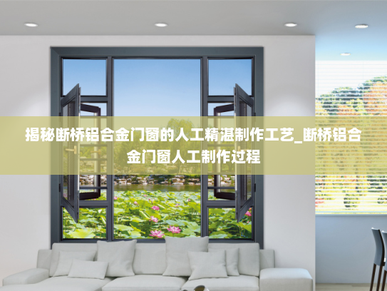 揭秘断桥铝合金门窗的人工精湛制作工艺_断桥铝合金门窗人工制作过程