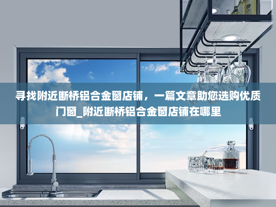 寻找附近断桥铝合金窗店铺，一篇文章助您选购优质门窗_附近断桥铝合金窗店铺在哪里