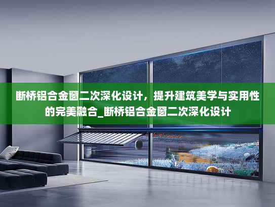 断桥铝合金窗二次深化设计，提升建筑美学与实用性的完美融合_断桥铝合金窗二次深化设计