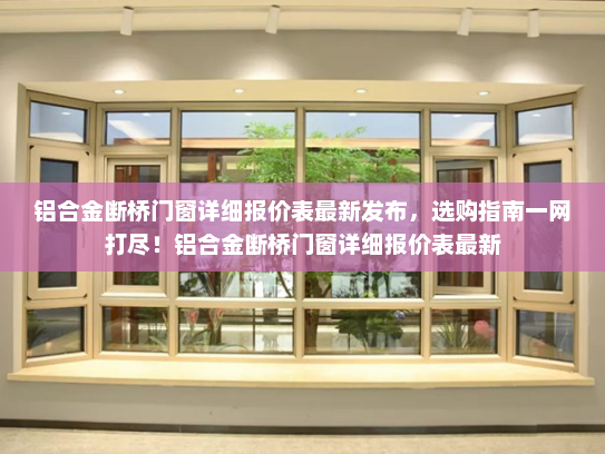 铝合金断桥门窗详细报价表最新发布，选购指南一网打尽！铝合金断桥门窗详细报价表最新
