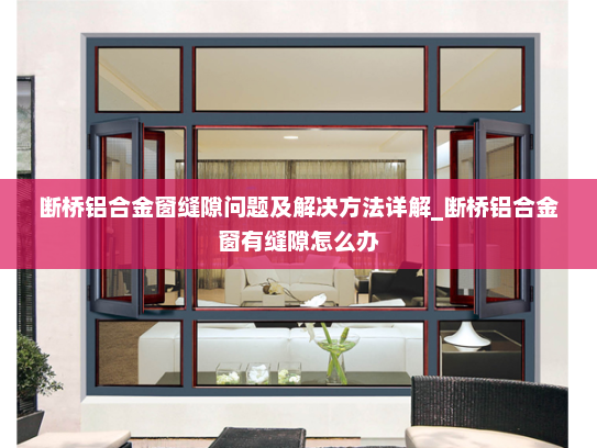 断桥铝合金窗缝隙问题及解决方法详解_断桥铝合金窗有缝隙怎么办