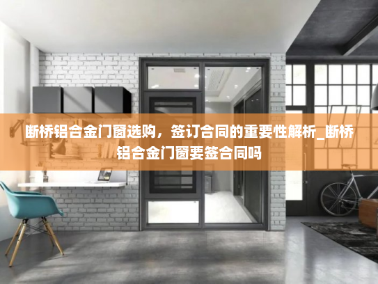 断桥铝合金门窗选购，签订合同的重要性解析_断桥铝合金门窗要签合同吗