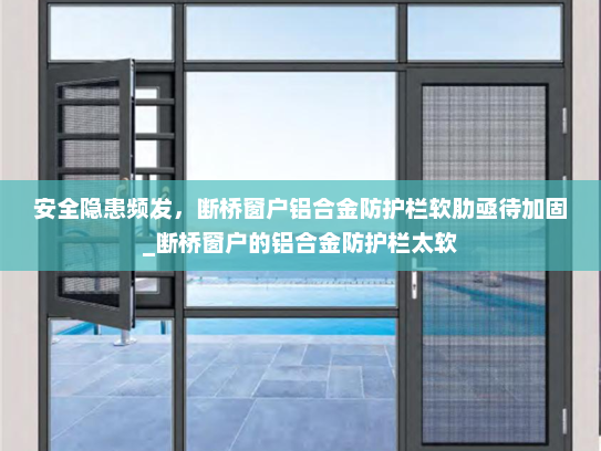 安全隐患频发，断桥窗户铝合金防护栏软肋亟待加固_断桥窗户的铝合金防护栏太软