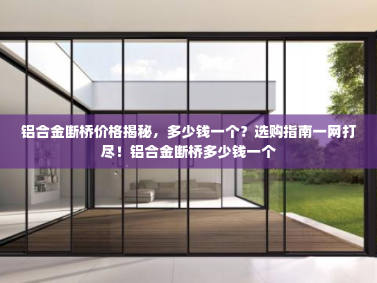 铝合金断桥价格揭秘，多少钱一个？选购指南一网打尽！铝合金断桥多少钱一个