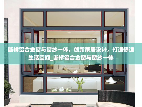 断桥铝合金窗与窗纱一体，创新家居设计，打造舒适生活空间_断桥铝合金窗与窗纱一体