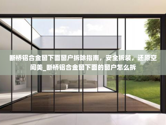 断桥铝合金窗下面窗户拆除指南，安全拆装，还原空间美_断桥铝合金窗下面的窗户怎么拆