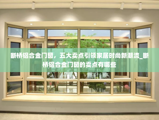 断桥铝合金门窗，五大卖点引领家居时尚新潮流_断桥铝合金门窗的卖点有哪些