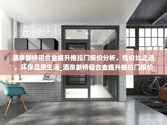 酒泉断桥铝合金提升推拉门报价分析，性价比之选，环保品质生活_酒泉断桥铝合金提升推拉门报价